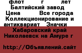 1.1) флот : 1981 г  - 125 лет Балтийский завод › Цена ­ 390 - Все города Коллекционирование и антиквариат » Значки   . Хабаровский край,Николаевск-на-Амуре г.